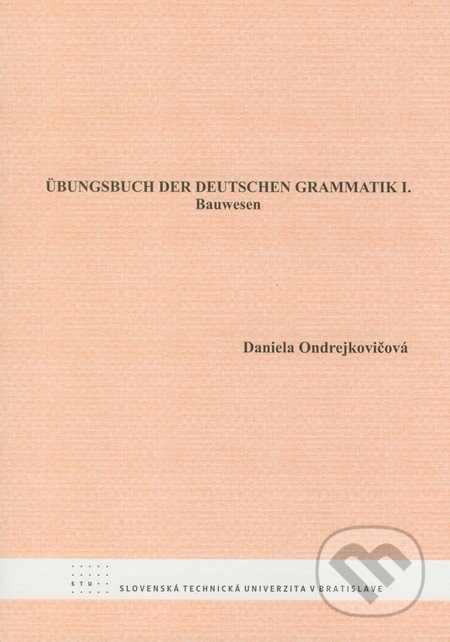 Übungsbuch der deutschen Grammatik I. - Daniela Ondrejkovičová, STU, 2008