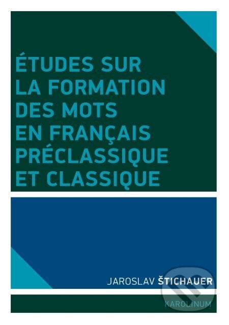Études sur la formation des mots en francais préclassique et classique - Jaroslav Štichauer, Karolinum, 2014