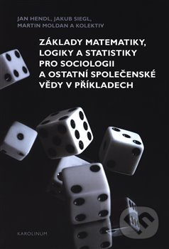 Základy matematiky, logiky a statistiky pro sociologii a ostatní společenské vědy v příkladech - Jan Hendl, Martin Moldan, Jakub Siegl, Karolinum, 2019