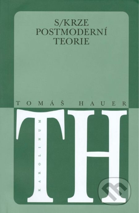 Skrze postmoderní teorie - Tomáš Hauer, Karolinum, 2014