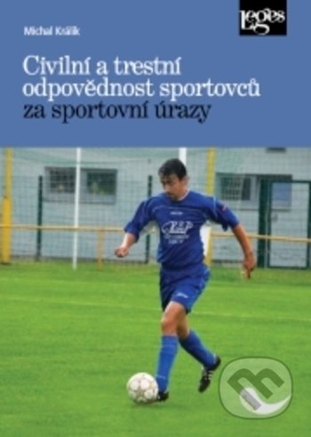 Civilní a trestní odpovědnost sportovců za sportovní úrazy - Michal Králik, Leges, 2016