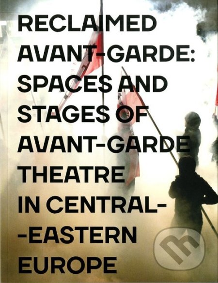 Reclaimed Avant-garde: Spaces and Stages of Avant-garde Theatre in Central-Eastern Europe - Zoltán Imre, Divadelní ústav, 2018