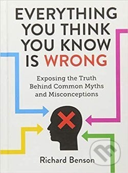 Everything You Think You Know is Wrong: Exposing the Truth Behind Common Myths and Misconceptions - Richard Benson, Summersdale, 2019