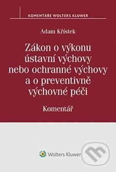 Zákon o výkonu ústavní výchovy nebo ochranné výchovy a o preventivně výchovné pé - Adam Křístek, Wolters Kluwer ČR, 2017