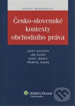 Česko-slovenské kontexty obchodního práva - Jozef Suchoža, Jan Husár, Karel Marek, Wolters Kluwer ČR, 2012