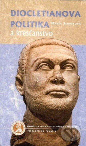 Diocletianova politika a kresťanstvo - Marta Sendeková, Univerzita Pavla Jozefa Šafárika v Košiciach, 2019