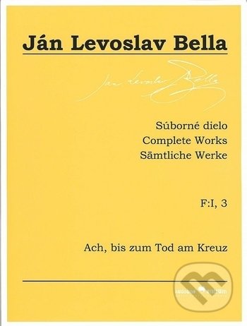 Súborné dielo F:I, 3 - Ach, bis zum Tod am Kreuz - Ján Levoslav Bella, Hudobné centrum, 2018