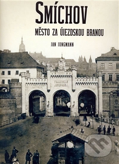 Smíchov - Město za Újezdskou branou - Jan Jungmann, Muzeum hlavního města Prahy, 2008