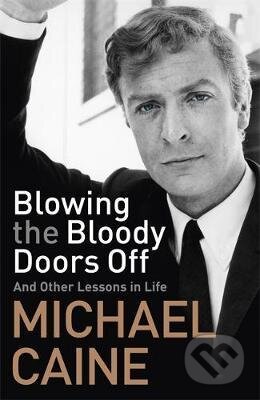 Blowing the Bloody Doors Off : And Other Lessons in Life - Michael Caine, Hodder and Stoughton, 2019