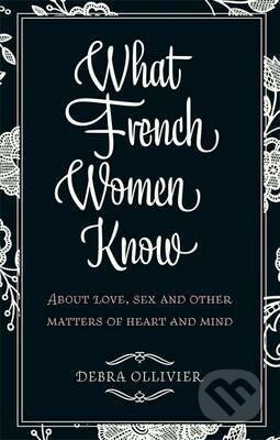 What French Women Know - Debra Ollivier, Piatkus, 2011
