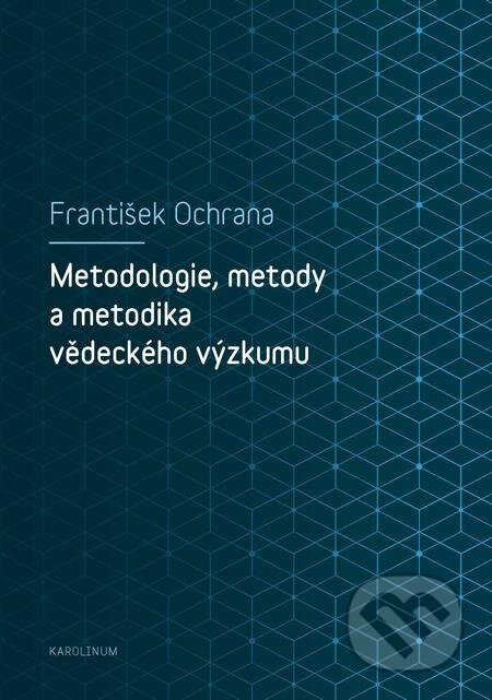 Metodologie, metody a metodika vědeckého výzkumu - František Ochrana, Karolinum, 2019