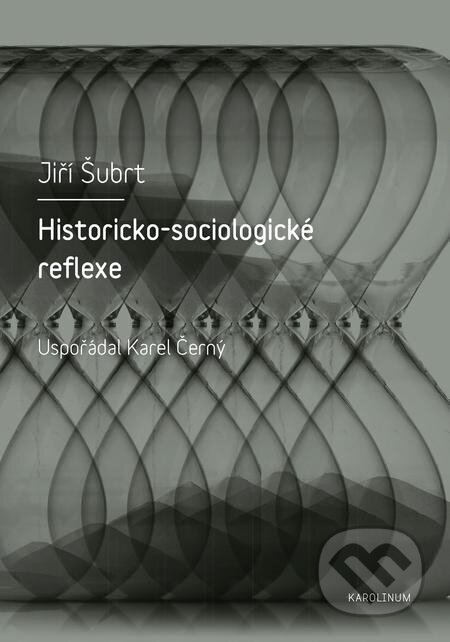 Historicko-sociologické reflexe - Jiří Šubrt, Karolinum, 2018