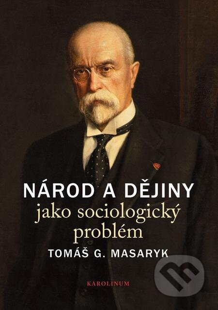 Národ a dějiny jako sociologický problém - Tomáš G. Masaryk, Karolinum, 2018