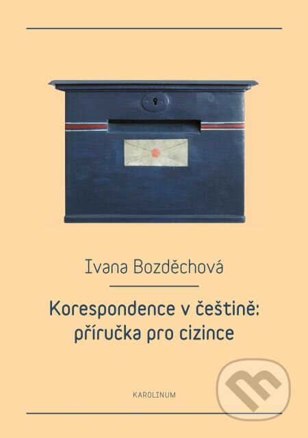 Korespondence v češtině: příručka pro cizince - Ivana Bozděchová, Karolinum, 2015