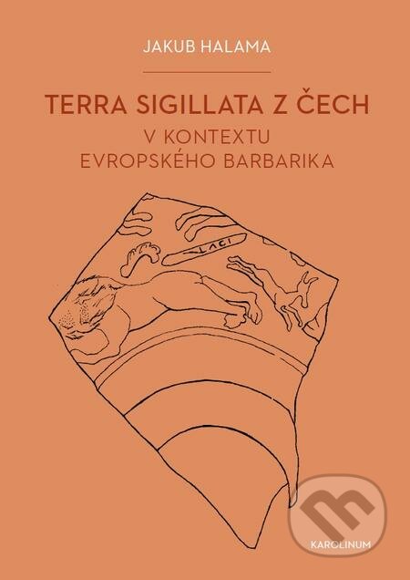 Terra sigillata z Čech v kontextu evropského barbarika - Jakub Halama, Karolinum, 2019