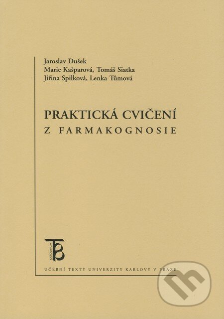 Praktická cvičení z farmakognosie - Jaroslav Dušek, marie Kašparová, Tomáš Siatka, Jiřina Spilková, Lenka Tůmová, Karolinum, 2008