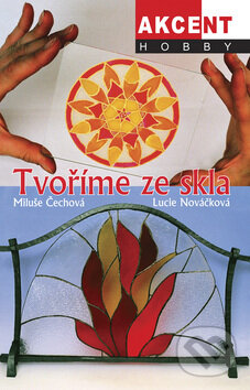 Tvoříme ze skla - Miluše Čechová, Lucie Nováčková, Akcent, 2008