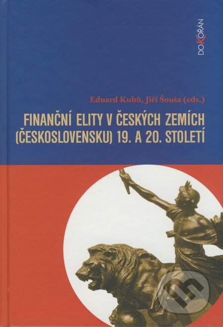 Finanční elity v českých zemích (Československu) 19. a 20. století - Eduard Kubů, Jiří Šouša, Dokořán, 2008