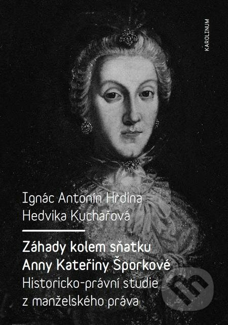 Záhady kolem sňatku Anny Kateřiny Šporkové - Ignác Antonín Hrdina, Hedvika Kuchařová, Karolinum, 2017