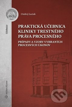 Praktická učebnica kliniky trestného práva procesného - Ondrej Laciak, Wolters Kluwer, 2019