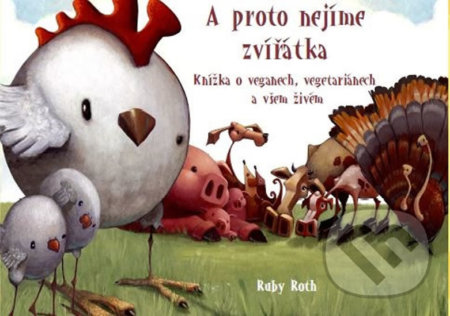 A proto nejíme zvířátka (Knížka o veganech, vegetariánech a všem živém) - kniha z kategorie Beletrie pro děti