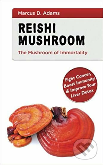 Reishi Mushroom - The Mushroom of Immortality : Fight Cancer, Boost Immunity & Improve Your Liver Detox - Marcus D. Adams, Createspace, 2017