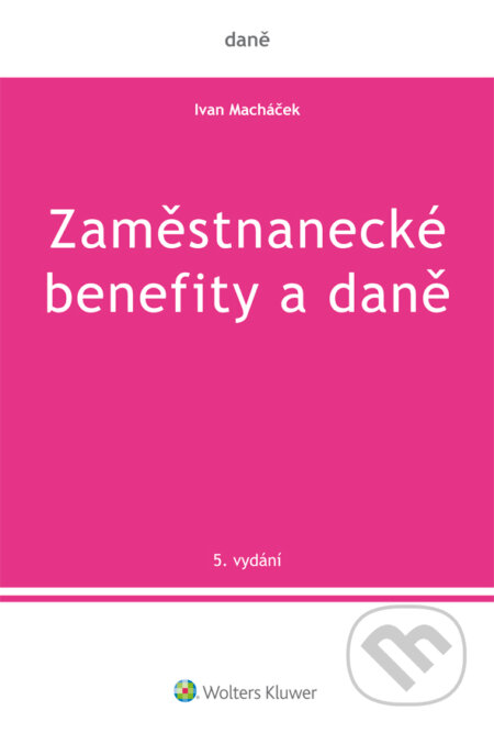 Zaměstnanecké benefity a daně - 5. vydání - Ivan Macháček, Wolters Kluwer ČR, 2019