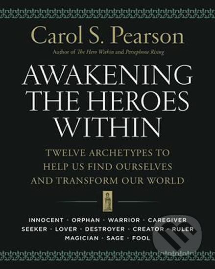 Awakening the Heroes Within: Twelve Archetypes to Help Us Find Ourselves and Transform Our World - Carol S. Pearson, HarperCollins, 2015