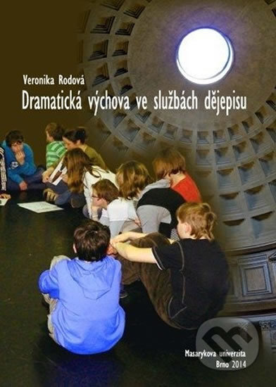 Dramatická výchova ve službách dějepisu - Veronika Rodová, Muni Press, 2014