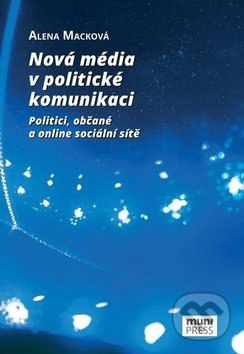 Nová média v politické komunikaci - Alena Macková, Muni Press, 2017