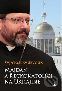 Majdan a řeckokatolíci na Ukrajině - Svjatoslav Ševčuk, Karmelitánské nakladatelství, 2016