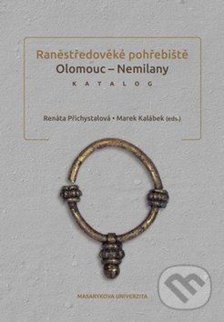 Raněstředověké pohřebiště Olomouc - Nemilany - Renáta Přichystalová, Marek Kalábek, Muni Press, 2014