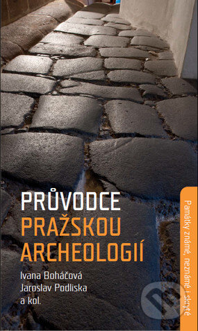 Průvodce pražskou archeologií - Ivana Boháčová, Národní památkový ústav, 2018