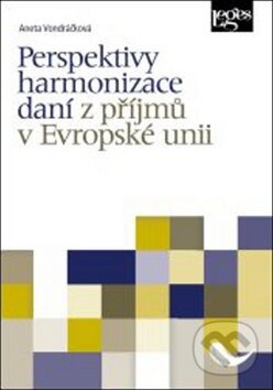 Perspektivy harmonizace daní z příjmů v Evropské unii - Aneta Vondráčková, Leges, 2017