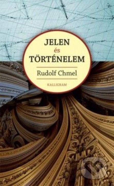 Jelen és történelem - Rudolf Chmel, Kalligram, 2014