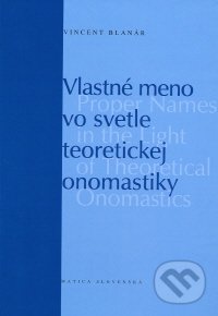 Vlastné meno vo svetle teoretickej onomastiky - Vincent Blanár, Matica slovenská, 2009