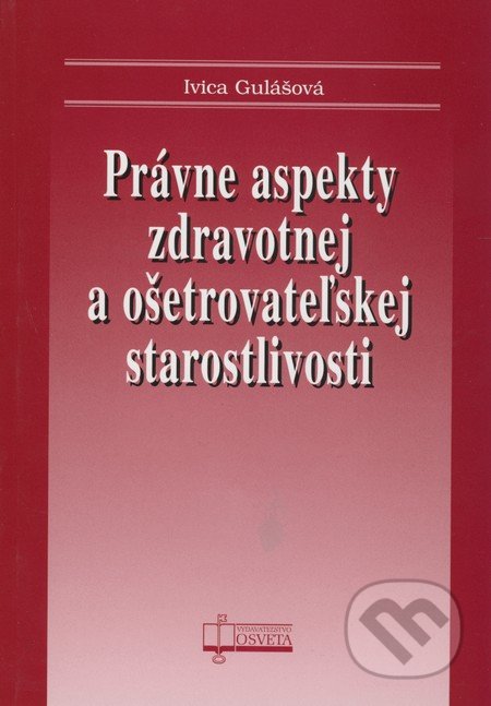 Právne aspekty zdravotnej a ošetrovateľskej starostlivosti - Ivica Gulášová, Osveta, 2009