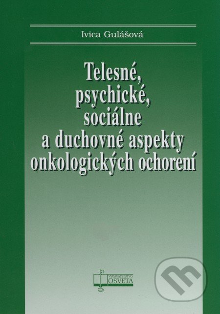 Telesné, psychické, sociálne a duchovné aspekty onkologických ochorení - Ivica Gulášová, Osveta, 2009