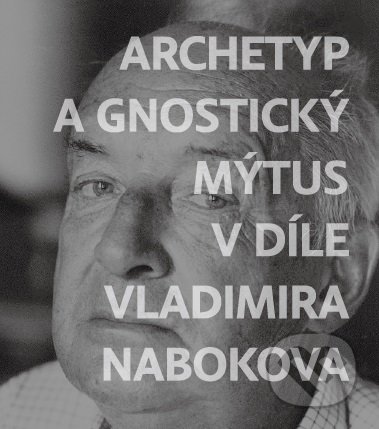 Archetyp a gnostický mýtus v díle Vladimira Nabokova - Jiří Byčkov, Tribun EU, 2019