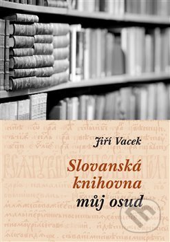 Slovanská knihovna – můj osud - Jiří Vacek, Národní knihovna ČR, 2016