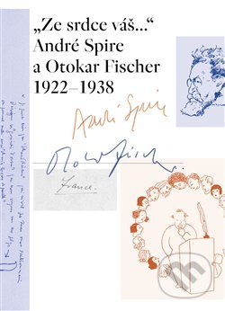 „Ze srdce váš...“ André Spire a Otokar Fischer 1922–1938 - Thirouinová Marie-Odile, Památník národního písemnictví, 2016