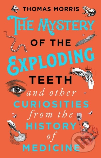 The Mystery of the Exploding Teeth and Other Curiosities from the History of Medicine - Thomas Morris, Corgi Books, 2019