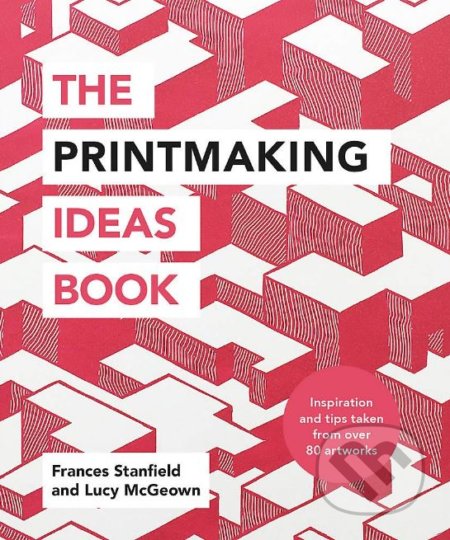 The Printmaking Ideas Book - Lucy McGeown, Frances Stanfield