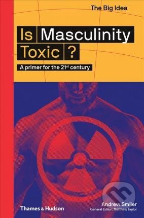 Is Masculinity Toxic? - Andrew Smiler, Thames & Hudson, 2019