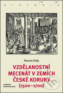 Vzdělanostní mecenát v zemích České koruny (1500-1700) - Martin Holý, Academia, 2016