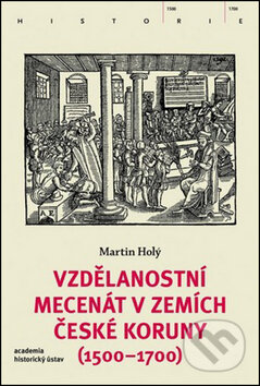 Vzdělanostní mecenát v zemích České koruny (1500-1700) - Martin Holý, Academia, 2016