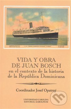 Vida y obra de Juan Bosch en el contexto de la historia de la República Dominicana Ibero-Americana Supplementum 46 - Josef Opatrný, Karolinum, 2017