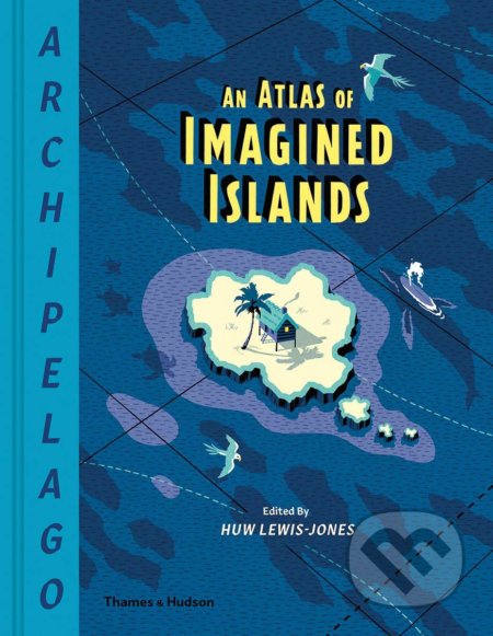 Archipelago: An Atlas of Imagined Islands - Huw Lewis-Jones, Thames & Hudson, 2019