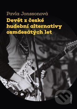 Devět z české hudební alternativy osmdesátých let - Pavla Jonssonová, Karolinum, 2019