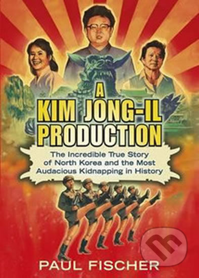A Kim Jong-Il Production (The Extraordinary True Story of a Kidnapped Filmmaker, His Star Actress, and a Young Dictator's Rise to Power) - kniha z…